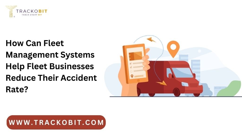 How Can Fleet Management Systems Help Fleet Businesses Reduce Their Accident Rate