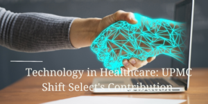 Technology in Healthcare: UPMC Shift Select's Contribution